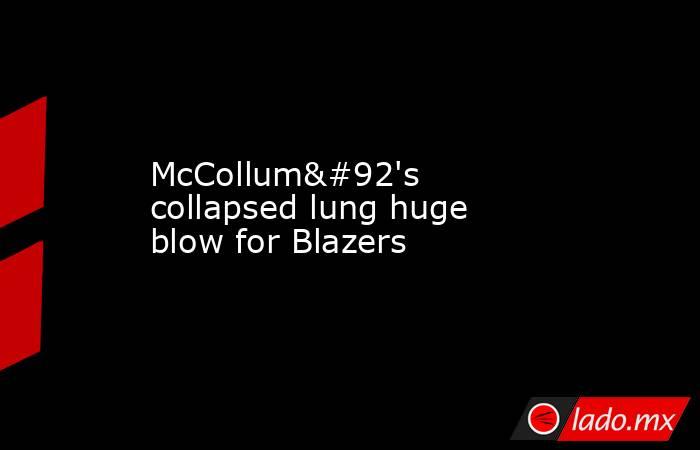 McCollum\'s collapsed lung huge blow for Blazers. Noticias en tiempo real