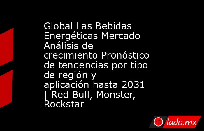 Global Las Bebidas Energéticas Mercado Análisis de crecimiento Pronóstico de tendencias por tipo de región y aplicación hasta 2031 | Red Bull, Monster, Rockstar. Noticias en tiempo real