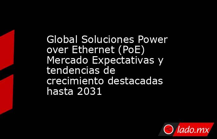 Global Soluciones Power over Ethernet (PoE) Mercado Expectativas y tendencias de crecimiento destacadas hasta 2031. Noticias en tiempo real
