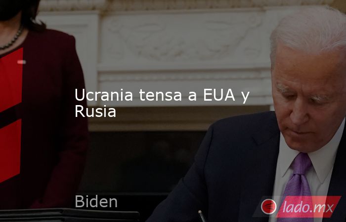Ucrania tensa a EUA y Rusia. Noticias en tiempo real