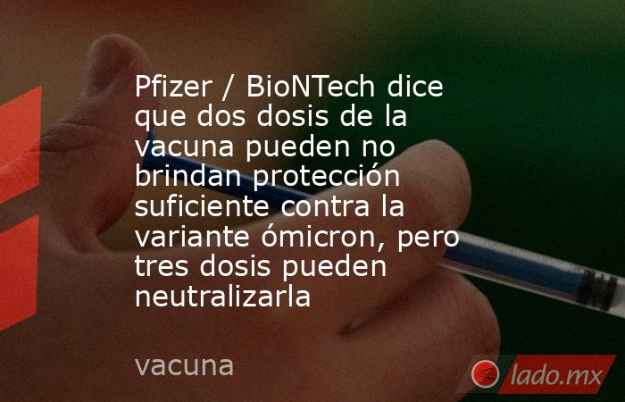 Pfizer / BioNTech dice que dos dosis de la vacuna pueden no brindan protección suficiente contra la variante ómicron, pero tres dosis pueden neutralizarla. Noticias en tiempo real