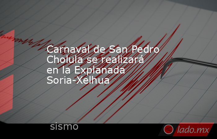 Carnaval de San Pedro Cholula se realizará en la Explanada Soria-Xelhua. Noticias en tiempo real