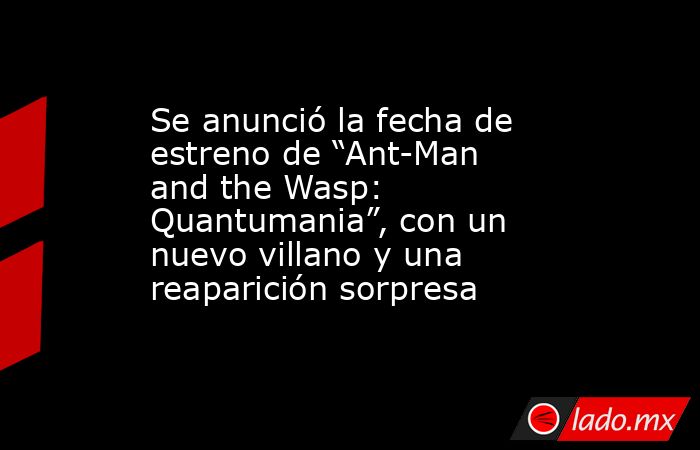 Se anunció la fecha de estreno de “Ant-Man and the Wasp: Quantumania”, con un nuevo villano y una reaparición sorpresa. Noticias en tiempo real