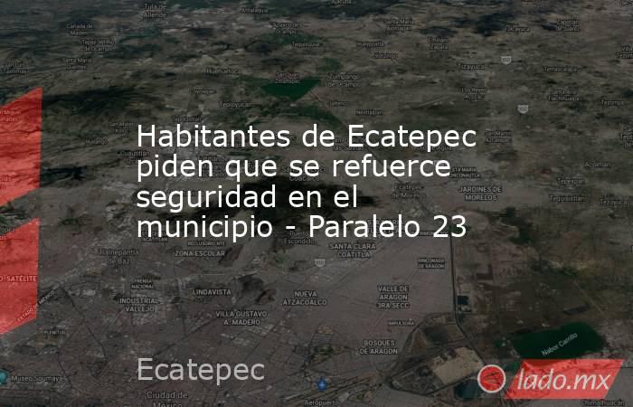 Habitantes de Ecatepec piden que se refuerce seguridad en el municipio - Paralelo 23. Noticias en tiempo real