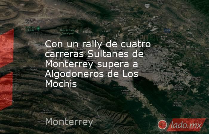 Con un rally de cuatro carreras Sultanes de Monterrey supera a Algodoneros de Los Mochis. Noticias en tiempo real