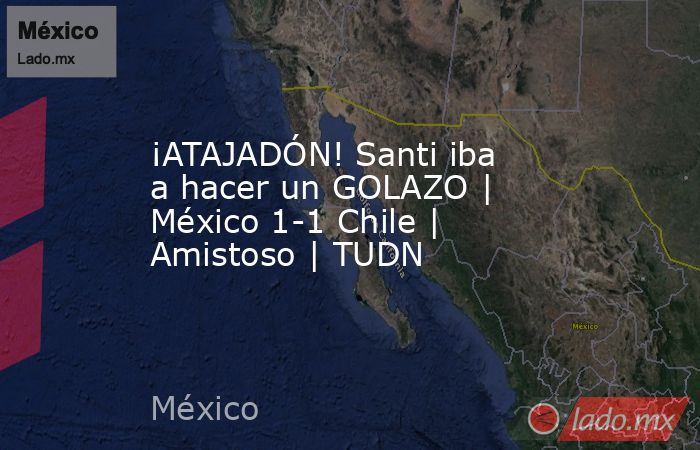 ¡ATAJADÓN! Santi iba a hacer un GOLAZO | México 1-1 Chile | Amistoso | TUDN. Noticias en tiempo real