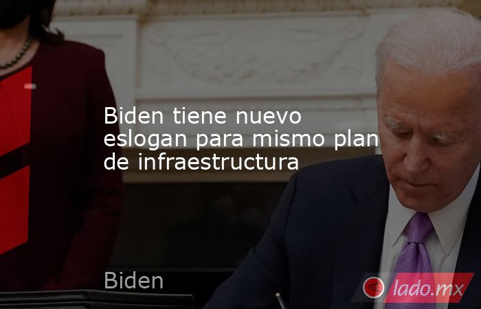 Biden tiene nuevo eslogan para mismo plan de infraestructura. Noticias en tiempo real