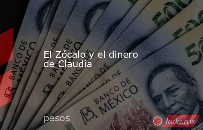 El Zócalo y el dinero de Claudia. Noticias en tiempo real