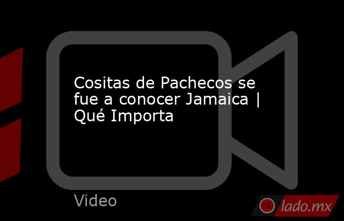 Cositas de Pachecos se fue a conocer Jamaica | Qué Importa. Noticias en tiempo real