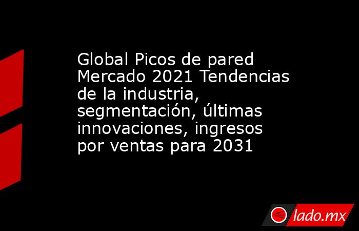Global Picos de pared Mercado 2021 Tendencias de la industria, segmentación, últimas innovaciones, ingresos por ventas para 2031. Noticias en tiempo real