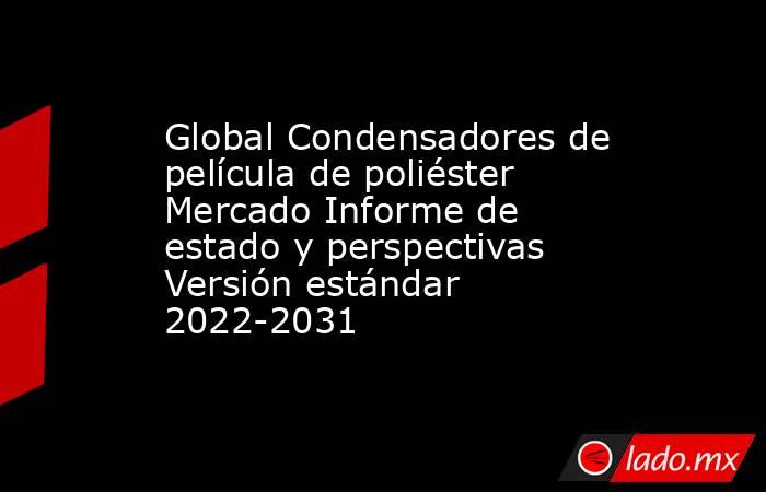 Global Condensadores de película de poliéster Mercado Informe de estado y perspectivas Versión estándar 2022-2031. Noticias en tiempo real