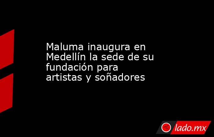Maluma inaugura en Medellín la sede de su fundación para artistas y soñadores. Noticias en tiempo real