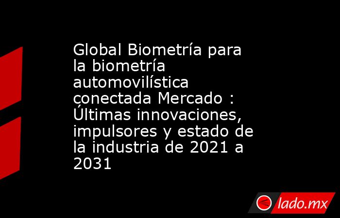 Global Biometría para la biometría automovilística conectada Mercado : Últimas innovaciones, impulsores y estado de la industria de 2021 a 2031. Noticias en tiempo real