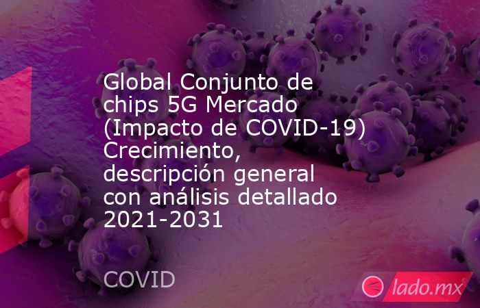 Global Conjunto de chips 5G Mercado (Impacto de COVID-19) Crecimiento, descripción general con análisis detallado 2021-2031. Noticias en tiempo real