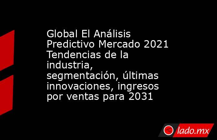Global El Análisis Predictivo Mercado 2021 Tendencias de la industria, segmentación, últimas innovaciones, ingresos por ventas para 2031. Noticias en tiempo real