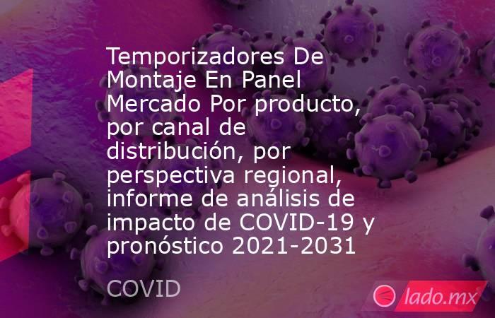 Temporizadores De Montaje En Panel Mercado Por producto, por canal de distribución, por perspectiva regional, informe de análisis de impacto de COVID-19 y pronóstico 2021-2031. Noticias en tiempo real