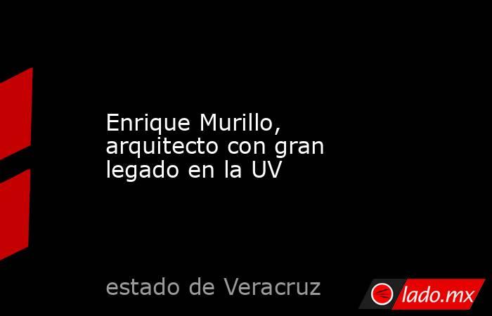 Enrique Murillo, arquitecto con gran legado en la UV. Noticias en tiempo real