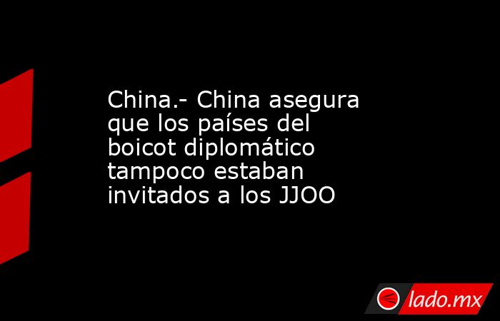 China.- China asegura que los países del boicot diplomático tampoco estaban invitados a los JJOO. Noticias en tiempo real