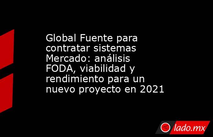 Global Fuente para contratar sistemas Mercado: análisis FODA, viabilidad y rendimiento para un nuevo proyecto en 2021. Noticias en tiempo real