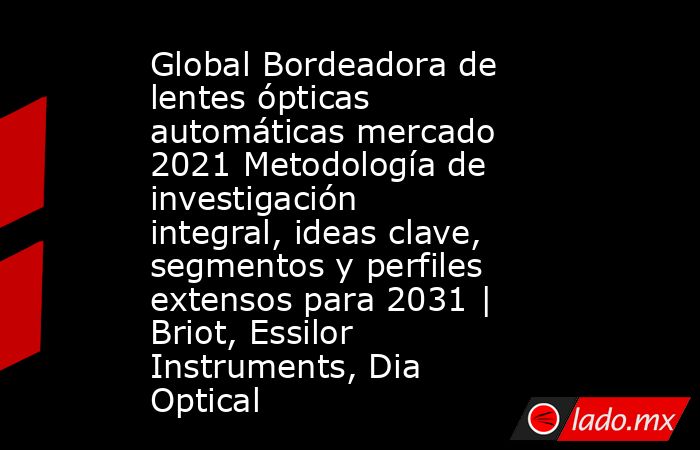 Global Bordeadora de lentes ópticas automáticas mercado 2021 Metodología de investigación integral, ideas clave, segmentos y perfiles extensos para 2031 | Briot, Essilor Instruments, Dia Optical. Noticias en tiempo real