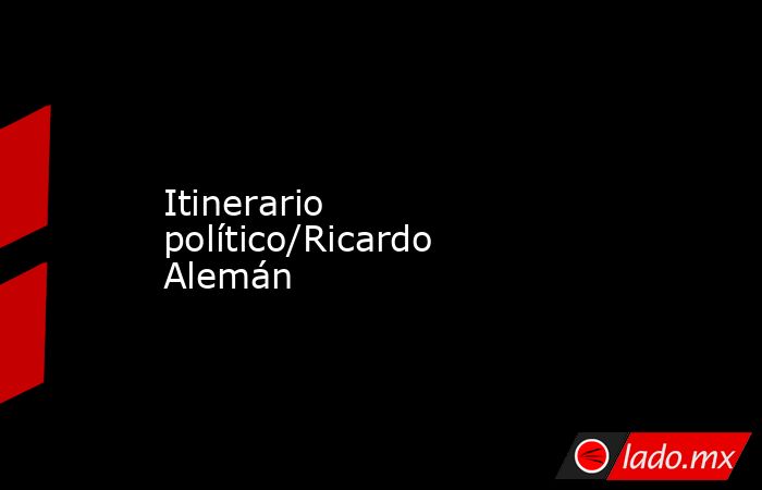 Itinerario político/Ricardo Alemán. Noticias en tiempo real