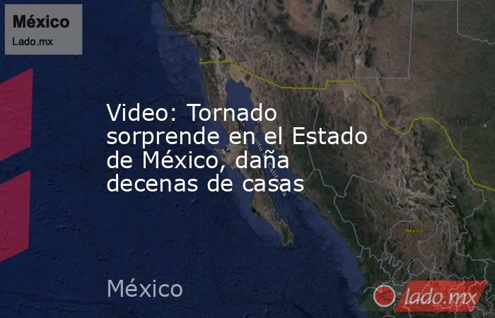 Video: Tornado sorprende en el Estado de México, daña decenas de casas. Noticias en tiempo real