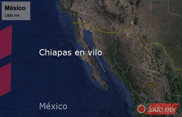 Chiapas en vilo. Noticias en tiempo real