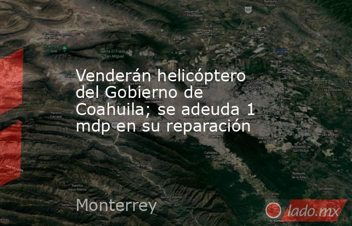 Venderán helicóptero del Gobierno de Coahuila; se adeuda 1 mdp en su reparación
. Noticias en tiempo real