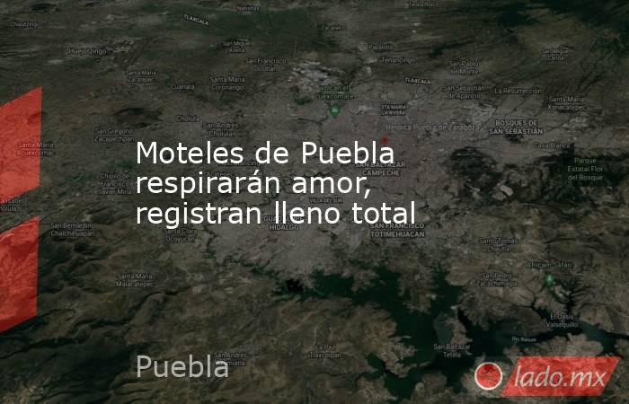 Moteles de Puebla respirarán amor, registran lleno total. Noticias en tiempo real