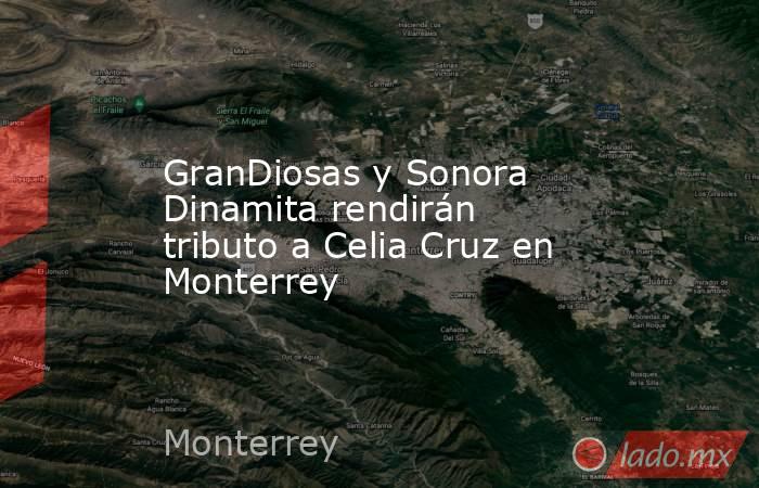 GranDiosas y Sonora Dinamita rendirán tributo a Celia Cruz en Monterrey. Noticias en tiempo real