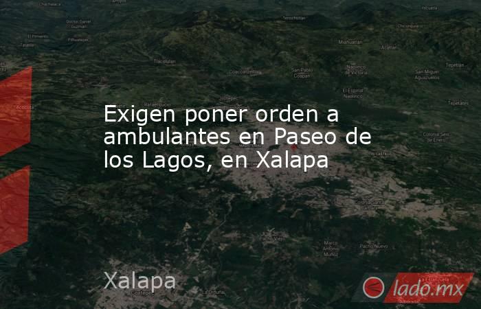 Exigen poner orden a ambulantes en Paseo de los Lagos, en Xalapa. Noticias en tiempo real