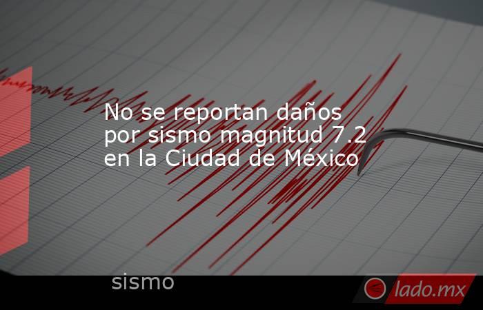 No se reportan daños por sismo magnitud 7.2 en la Ciudad de México. Noticias en tiempo real