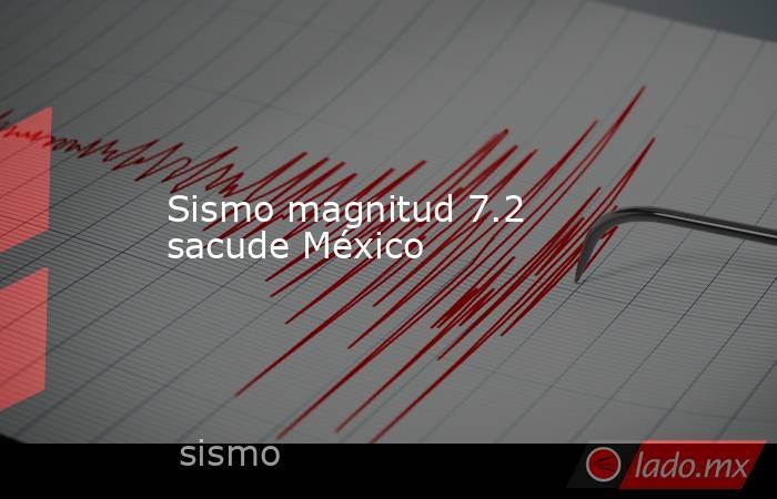 Sismo magnitud 7.2 sacude México. Noticias en tiempo real