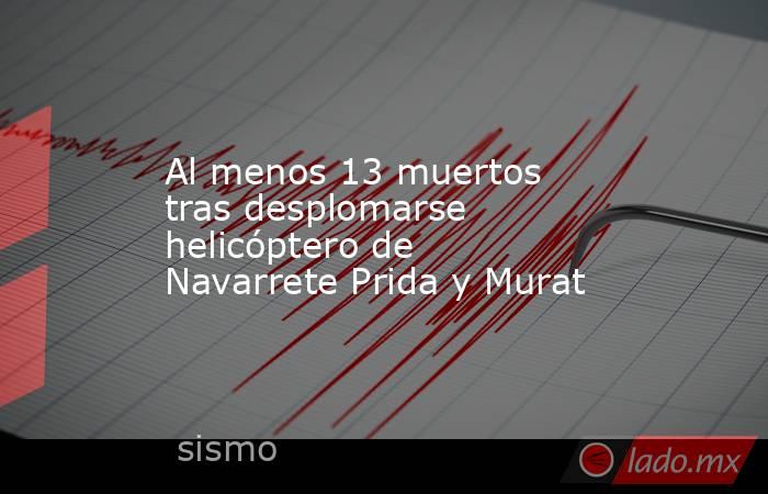 Al menos 13 muertos tras desplomarse helicóptero de Navarrete Prida y Murat. Noticias en tiempo real