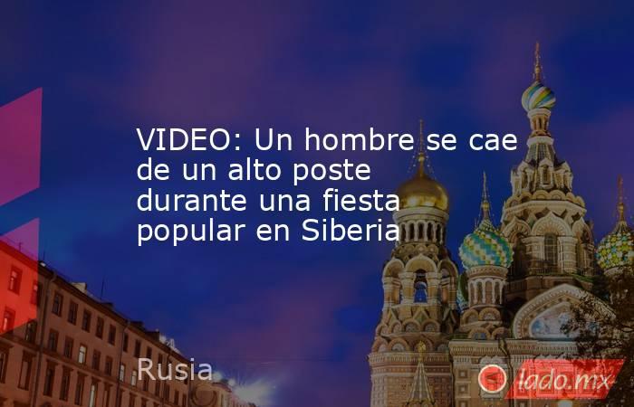 VIDEO: Un hombre se cae de un alto poste durante una fiesta popular en Siberia. Noticias en tiempo real