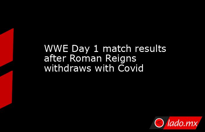 WWE Day 1 match results after Roman Reigns withdraws with Covid. Noticias en tiempo real