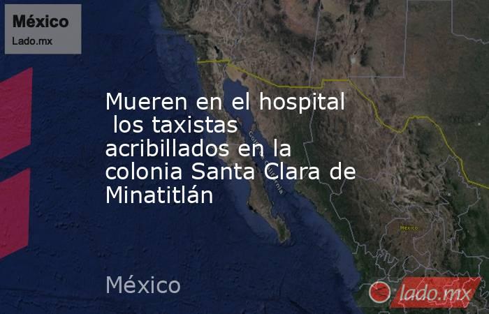 Mueren en el hospital  los taxistas acribillados en la colonia Santa Clara de Minatitlán. Noticias en tiempo real