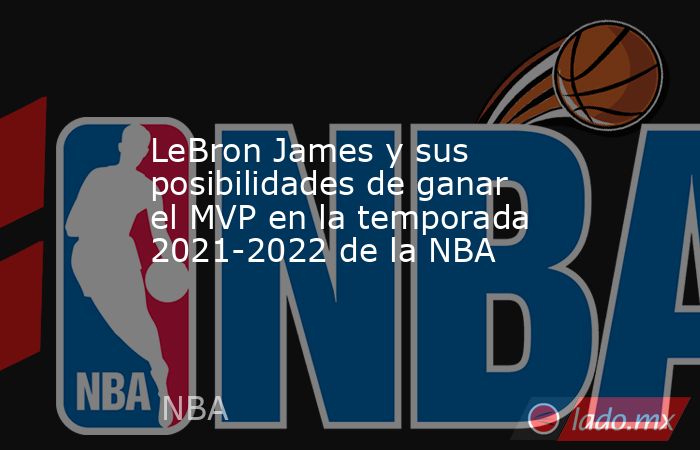 LeBron James y sus posibilidades de ganar el MVP en la temporada 2021-2022 de la NBA. Noticias en tiempo real