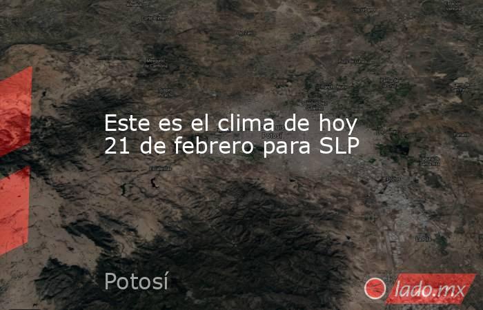 Este es el clima de hoy 21 de febrero para SLP. Noticias en tiempo real