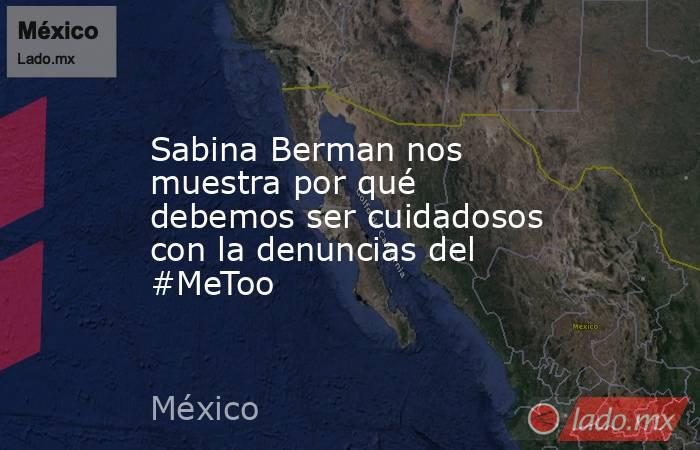 Sabina Berman nos muestra por qué debemos ser cuidadosos con la denuncias del #MeToo. Noticias en tiempo real