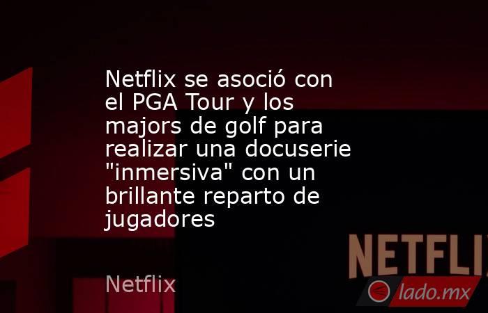 Netflix se asoció con el PGA Tour y los majors de golf para realizar una docuserie 