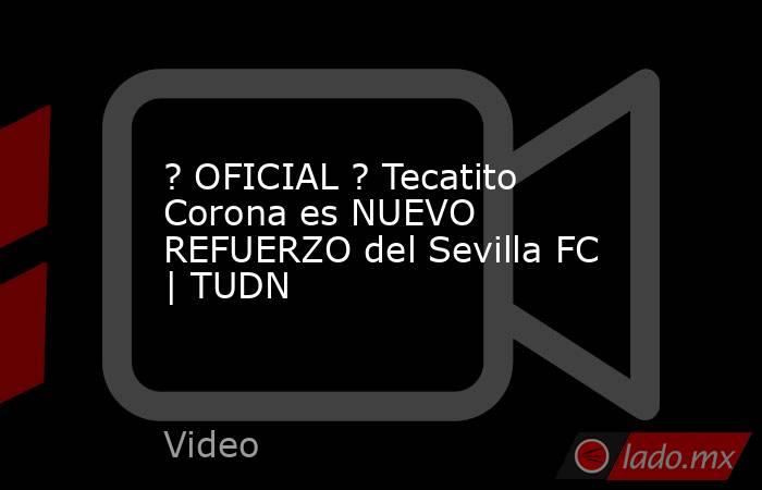 ? OFICIAL ? Tecatito Corona es NUEVO REFUERZO del Sevilla FC | TUDN. Noticias en tiempo real