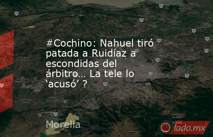 #Cochino: Nahuel tiró patada a Ruidíaz a escondidas del árbitro… La tele lo ‘acusó’ ?. Noticias en tiempo real