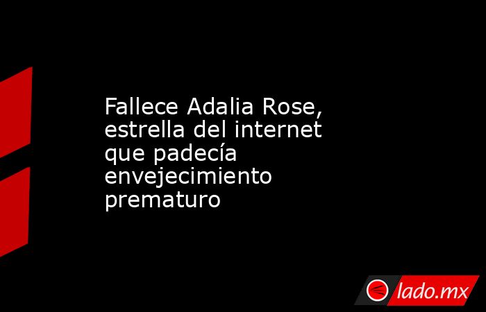 Fallece Adalia Rose, estrella del internet que padecía envejecimiento prematuro. Noticias en tiempo real