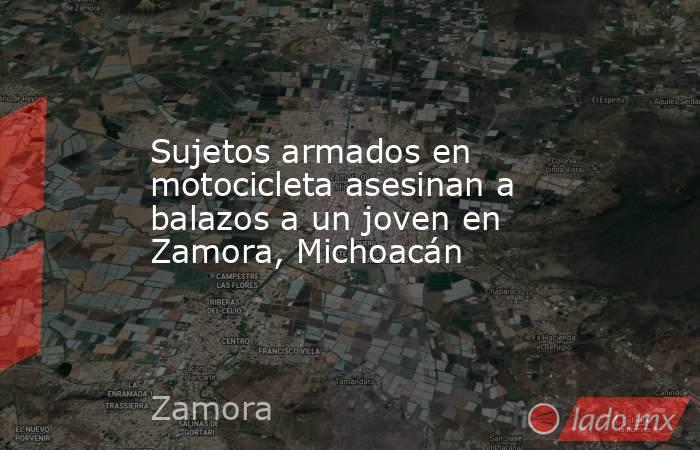 Sujetos armados en motocicleta asesinan a balazos a un joven en Zamora, Michoacán. Noticias en tiempo real