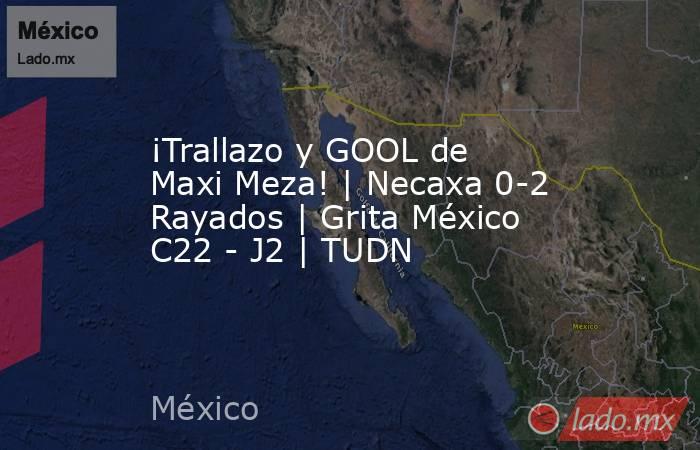 ¡Trallazo y GOOL de Maxi Meza! | Necaxa 0-2 Rayados | Grita México C22 - J2 | TUDN. Noticias en tiempo real