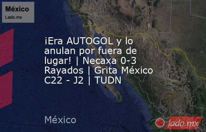 ¡Era AUTOGOL y lo anulan por fuera de lugar! | Necaxa 0-3 Rayados | Grita México C22 - J2 | TUDN. Noticias en tiempo real