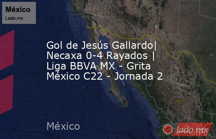 Gol de Jesús Gallardo| Necaxa 0-4 Rayados | Liga BBVA MX - Grita México C22 - Jornada 2. Noticias en tiempo real