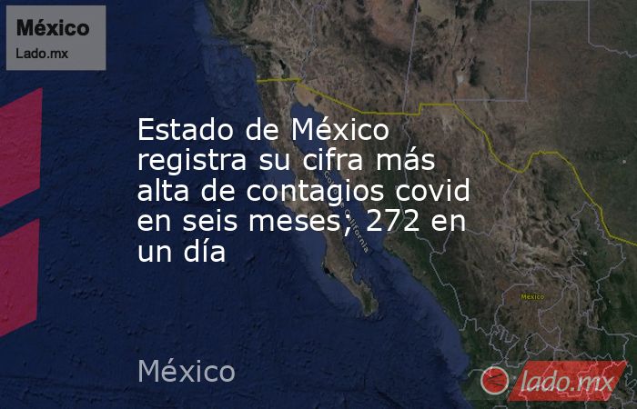 Estado de México registra su cifra más alta de contagios covid en seis meses; 272 en un día. Noticias en tiempo real