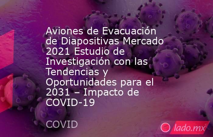 Aviones de Evacuación de Diapositivas Mercado 2021 Estudio de Investigación con las Tendencias y Oportunidades para el 2031 – Impacto de COVID-19. Noticias en tiempo real